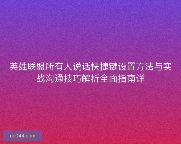 英雄联盟所有人说话快捷键设置方法与实战沟通技巧解析全面指南详