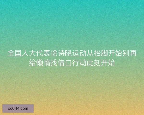 全国人大代表徐诗晓运动从抬脚开始别再给懒惰找借口行动此刻开始